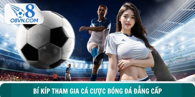 Bí kíp tham gia cá cược bóng đá đẳng cấp dành cho bạn mới